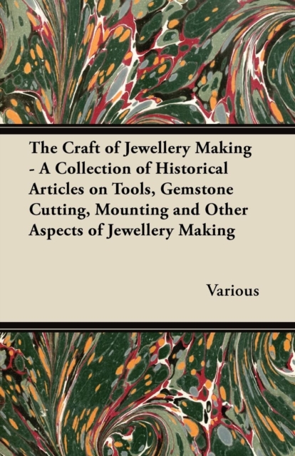 The Craft of Jewellery Making - A Collection of Historical Articles on Tools, Gemstone Cutting, Mounting and Other Aspects of Jewellery Making, EPUB eBook