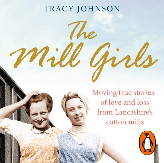 The Mill Girls : Moving true stories of love and loss from inside Lancashire's cotton mills, eAudiobook MP3 eaudioBook