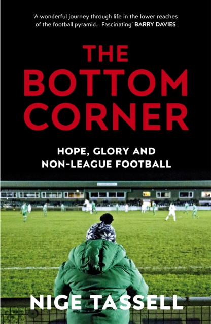 The Bottom Corner : A Season with the Dreamers of Non-League Football, EPUB eBook