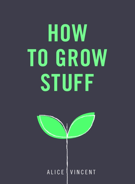 How to Grow Stuff : Easy, no-stress gardening for beginners, EPUB eBook