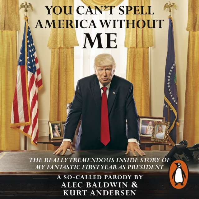 You Can't Spell America Without Me : The Really Tremendous Inside Story of My Fantastic First Year as President Donald J. Trump (A So-Called Parody), eAudiobook MP3 eaudioBook