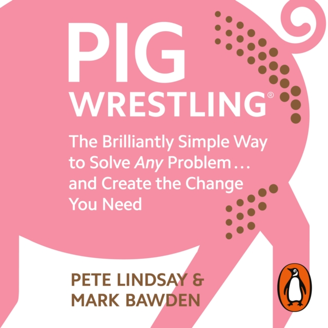 Pig Wrestling : The Brilliantly Simple Way to Solve Any Problem… and Create the Change You Need, eAudiobook MP3 eaudioBook