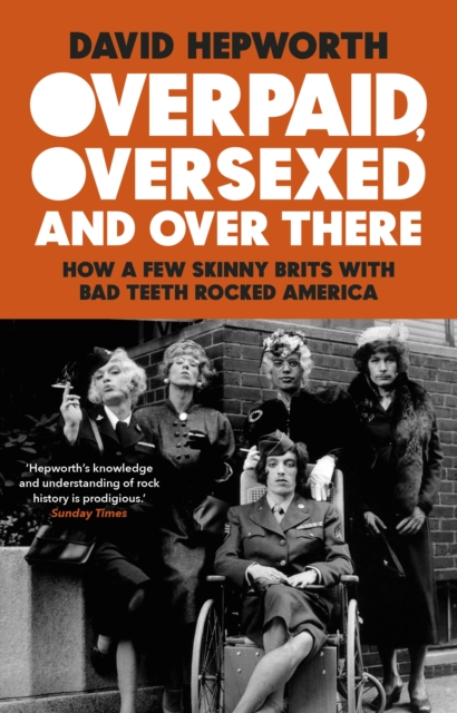 Overpaid, Oversexed and Over There : How a Few Skinny Brits with Bad Teeth Rocked America, EPUB eBook