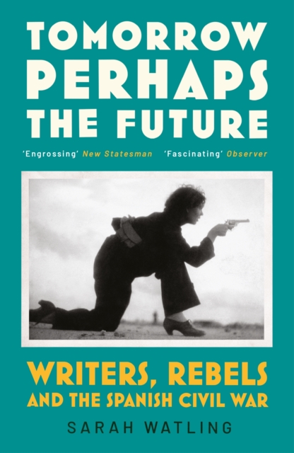 Tomorrow Perhaps the Future : Following Writers and Rebels in the Spanish Civil War, EPUB eBook