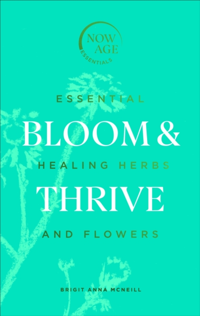 Bloom & Thrive : Essential Healing Herbs and Flowers (Now Age series), EPUB eBook