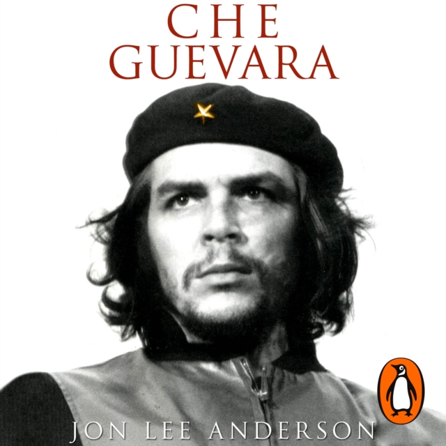 Che Guevara : the definitive portrait of one of the twentieth century's most fascinating historical figures, by critically-acclaimed New York Times journalist Jon Lee Anderson, eAudiobook MP3 eaudioBook