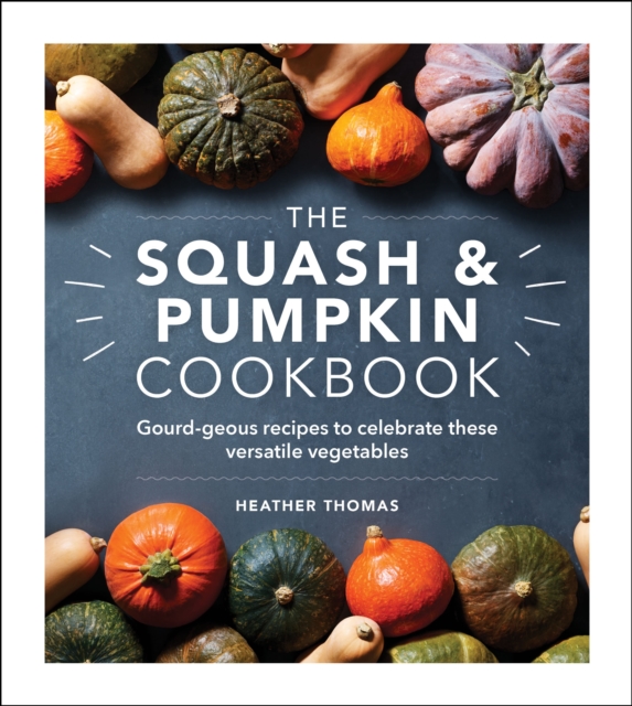 The Squash and Pumpkin Cookbook : Gourd-geous recipes to celebrate these versatile vegetables, EPUB eBook