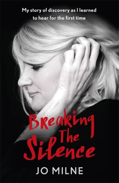 Breaking the Silence : My Journey of Discovery as Transformative Surgery Allowed Me to Hear for the First Time, Hardback Book