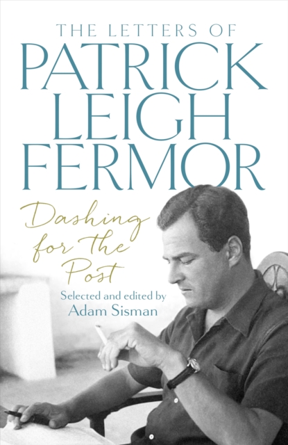 Dashing for the Post : The Letters of Patrick Leigh Fermor, Hardback Book