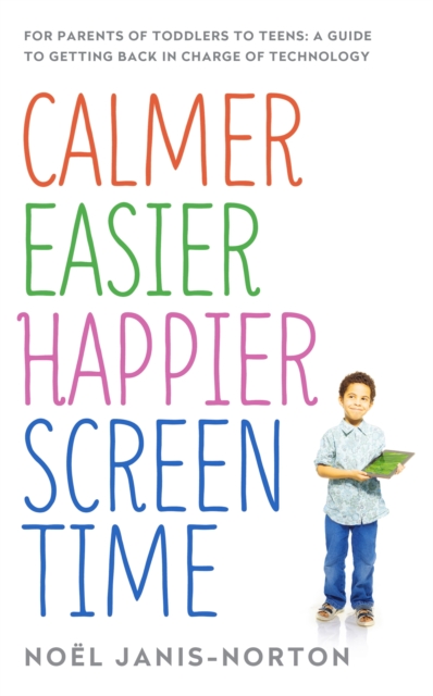 Calmer Easier Happier Screen Time : For parents of toddlers to teens: A guide to getting back in charge of technology, EPUB eBook