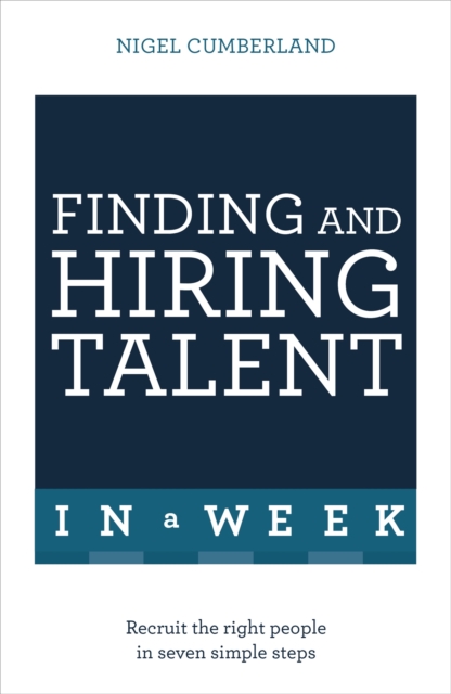 Finding & Hiring Talent In A Week : Talent Search, Recruitment And Retention In Seven Simple Steps, Paperback / softback Book