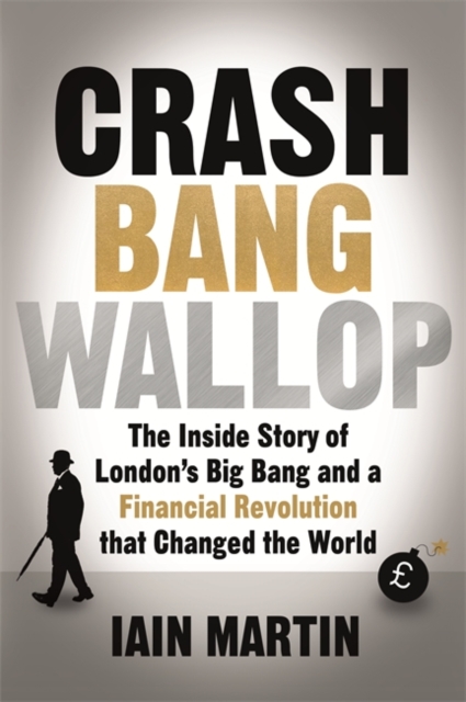 Crash Bang Wallop : The Inside Story of London's Big Bang and a Financial Revolution That Changed the World, Hardback Book