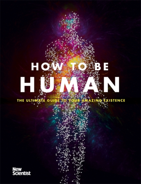 How to Be Human : The Ultimate Guide to Your Amazing Existence, Hardback Book