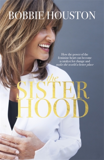The Sisterhood : How the Power of the Feminine Heart Can Become a Catalyst for Change and Make the World a Better Place, Paperback Book