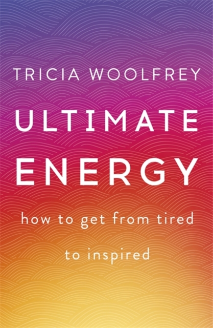 Ultimate Energy : How To Get From Tired To Inspired, Hardback Book