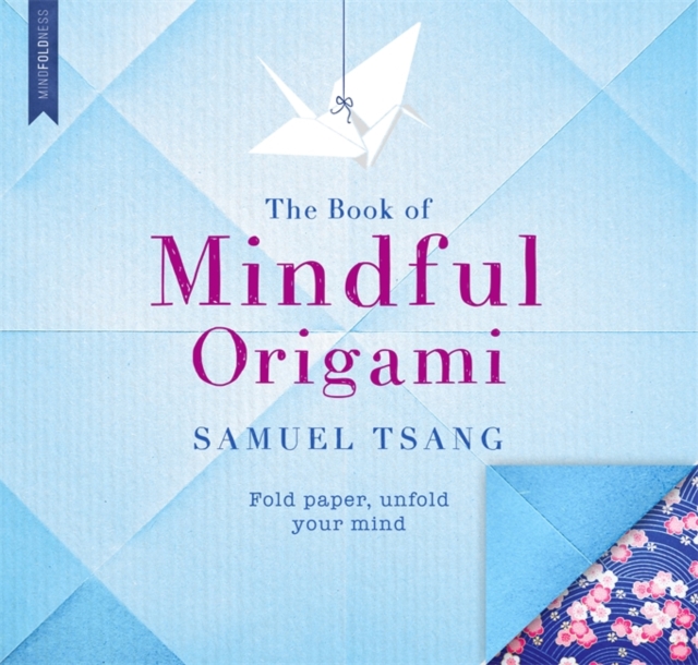 The Book of Mindful Origami : Fold paper, unfold your mind, Paperback / softback Book