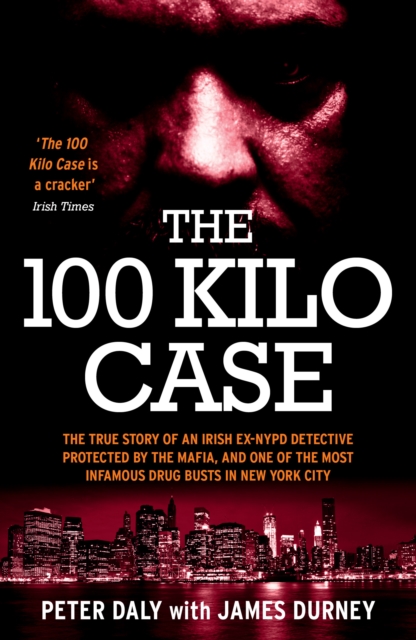 The 100 Kilo Case : The True Story of an Irish Ex-NYPD Detective Protected by the Mafia, and one of the Most Infamous Drug Busts in New York City, EPUB eBook