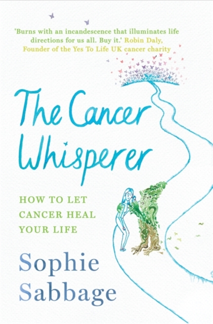 The Cancer Whisperer : How to Let Cancer Heal Your Life, Hardback Book
