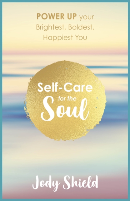Self-Care for the Soul : Power Up Your Brightest, Boldest, Happiest You, Paperback / softback Book