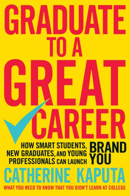 Graduate to a Great Career : How Smart Students, New Graduates and Young Professionals can Launch BRAND YOU, EPUB eBook