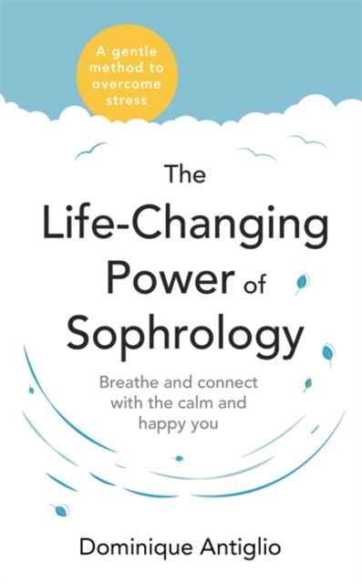 The Life-Changing Power of Sophrology : A practical guide to reducing stress and living up to your full potential, Paperback / softback Book