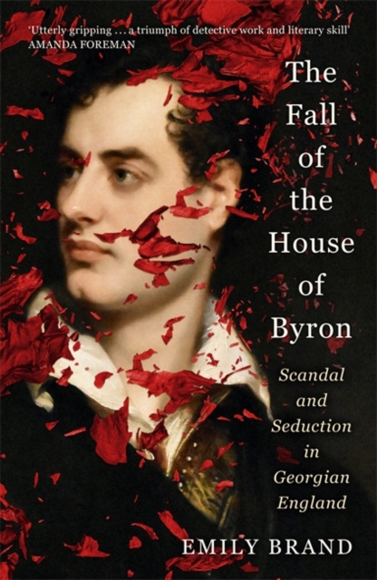 The Fall of the House of Byron : Scandal and Seduction in Georgian England, Hardback Book