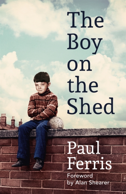 The Boy on the Shed:A remarkable sporting memoir with a foreword by Alan Shearer : Sports Book Awards Autobiography of the Year, Hardback Book