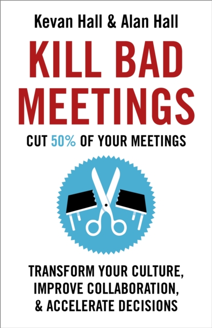 Kill Bad Meetings : Cut half your meetings and transform your productivity, Hardback Book