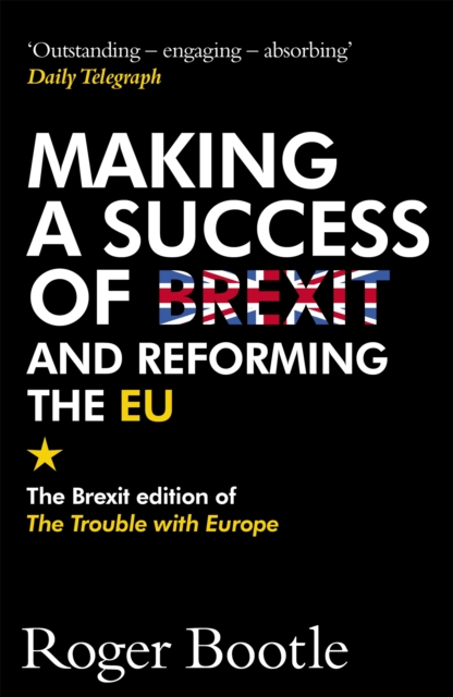 Making a Success of Brexit and Reforming the EU : The Brexit edition of The Trouble with Europe: 'Bootle is right on every count' - Guardian, Paperback / softback Book