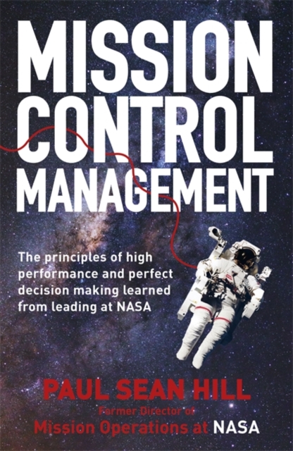 Mission Control Management : The principles of high performance and perfect decision making learned from leading at NASA, Paperback / softback Book