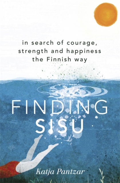 Finding Sisu : In search of courage, strength and happiness the Finnish way, Hardback Book
