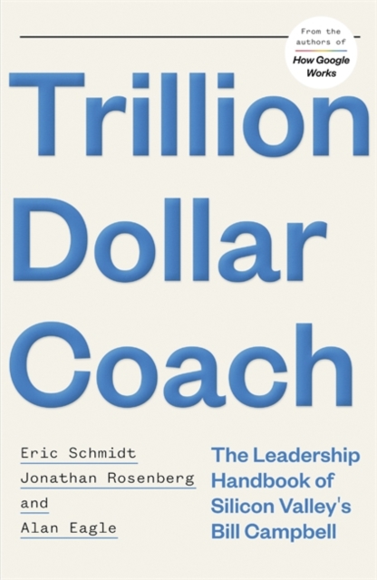 Trillion Dollar Coach : The Leadership Handbook of Silicon Valley's Bill Campbell, Hardback Book