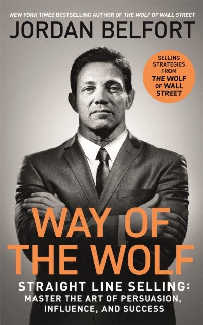 Way of the Wolf : Straight line selling: Master the art of persuasion, influence, and success - THE SECRETS OF THE WOLF OF WALL STREET, Paperback / softback Book