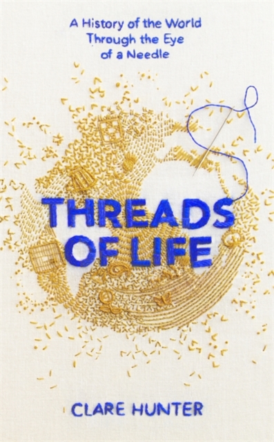 Threads of Life : A History of the World Through the Eye of a Needle, Hardback Book
