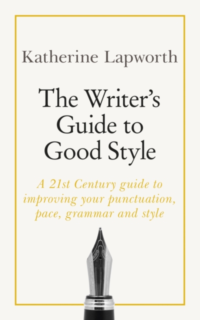 The Writer's Guide to Good Style : A 21st Century guide to improving your punctuation, pace, grammar and style, EPUB eBook