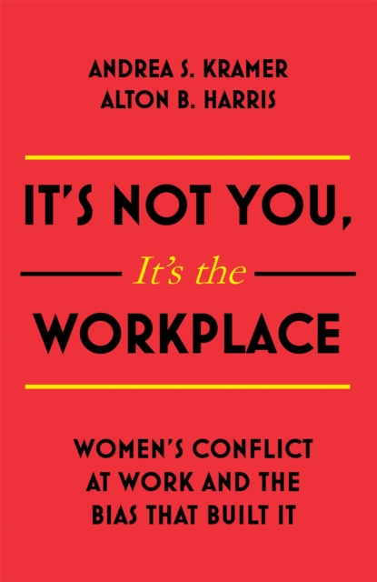 It's Not You, It's the Workplace : Women's Conflict at Work and the Bias that Built it, Hardback Book