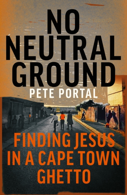 No Neutral Ground : Finding Jesus in a Cape Town Ghetto, EPUB eBook