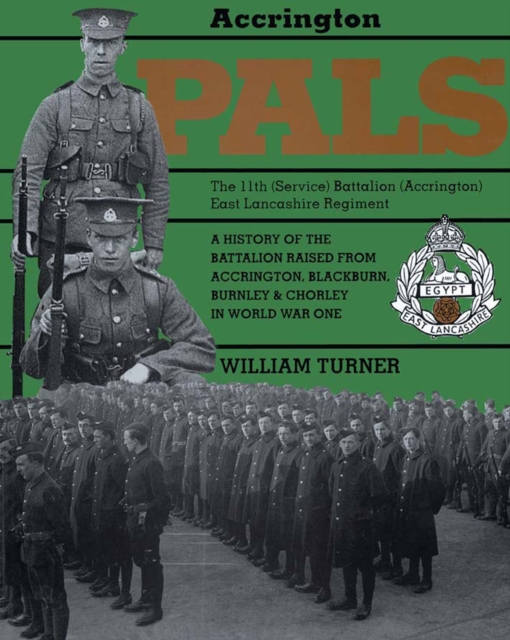 Accrington Pals: The 11th (Service) Battalion (Accrington) East Lancashire Regiment : A History of the Battalion Raised from Accrington, Blackburn, Burnley and Chorley in World War One, EPUB eBook