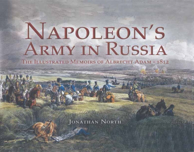 Napoleons Army in Russia : The Illustrated Memoirs of Albrecht Adam, 1812, EPUB eBook
