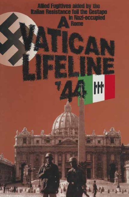 A Vatican Lifeline '44 : Allied Fugitives Aided By the Italian Resistance Foil the Gestapo in Nazi-Occupied Rome, EPUB eBook