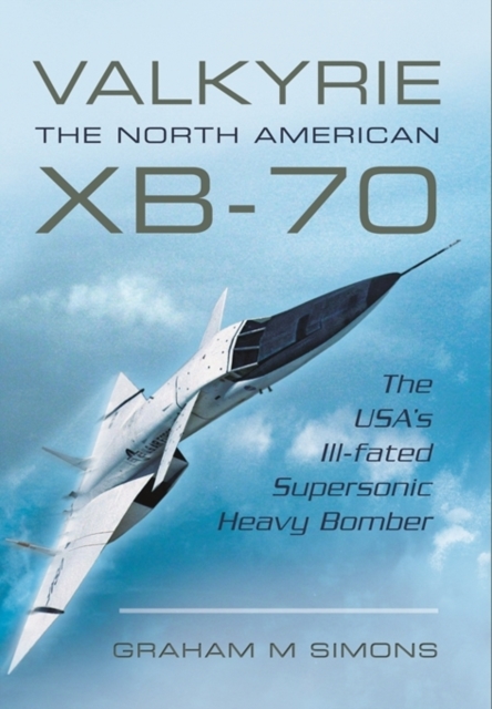 Valkyrie: The North American XB-70 : The USA's Ill-Fated Supersonic Heavy Bomber, Paperback / softback Book