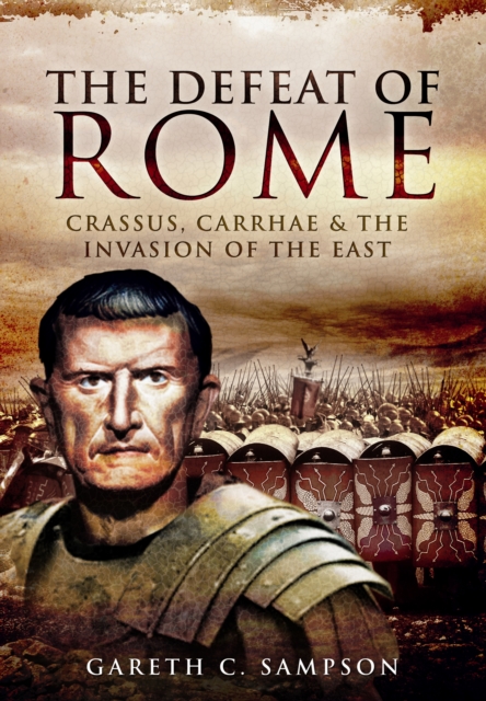 Defeat of Rome: Crassus, Carrhae and the Invasion of the East, Paperback / softback Book