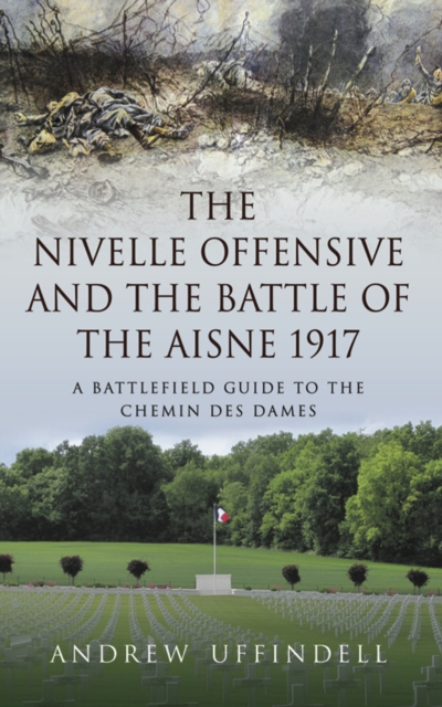 The Nivelle Offensive and the Battle of the Aisne 1917 : A Battlefield Guide to the Chemin des Dames, EPUB eBook