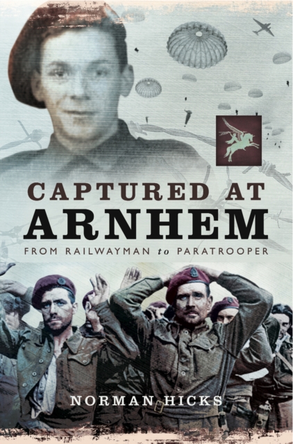 Captured at Arnhem : From Railwayman to Paratrooper, EPUB eBook