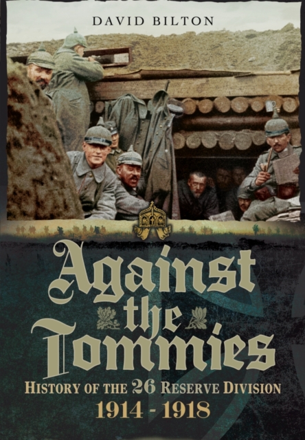 Against the Tommies: History of the 26 Reserve Division 1914 - 1918, Hardback Book