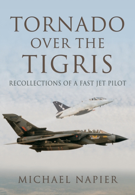 Tornado Over the Tigris: Recollections of a Fast Jet Pilot, Hardback Book