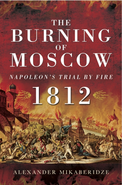 The Burning of Moscow : Napoleon's Trail By Fire, 1812, PDF eBook