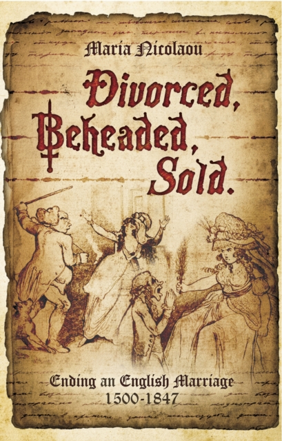 Divorced, Beheaded, Sold : Ending an English Marriage, 1500-1847, PDF eBook