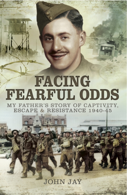 Facing Fearful Odds : My Father's Story of Captivity, Escape & Resistance 1940-1945, PDF eBook