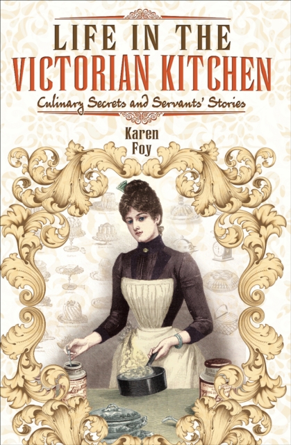 Life in the Victorian Kitchen : Culinary Secrets and Servants' Stories, EPUB eBook